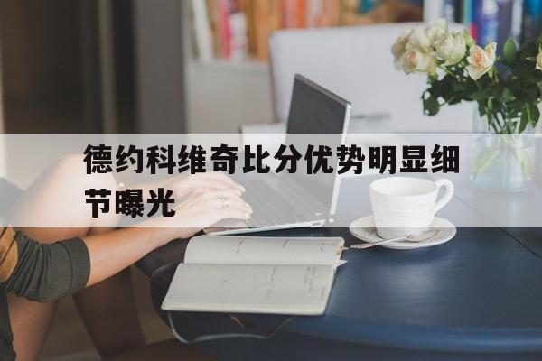 包含德约科维奇比分优势明显细节曝光的词条|jdbgaming